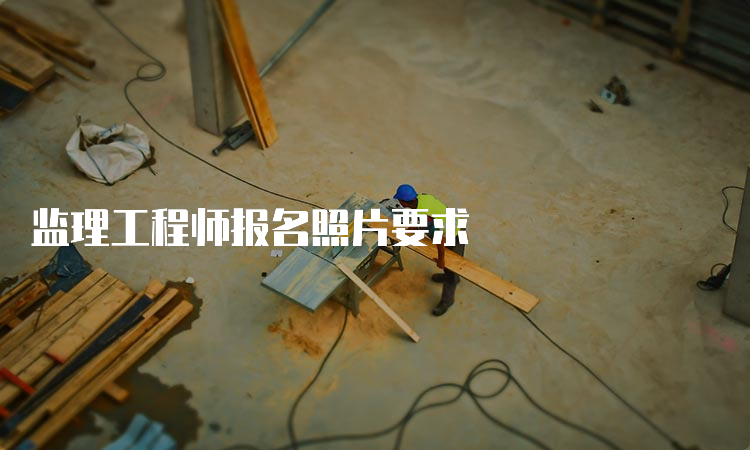 监理工程师报名照片要求