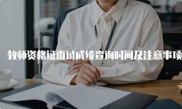 教师资格证面试成绩查询时间及注意事项