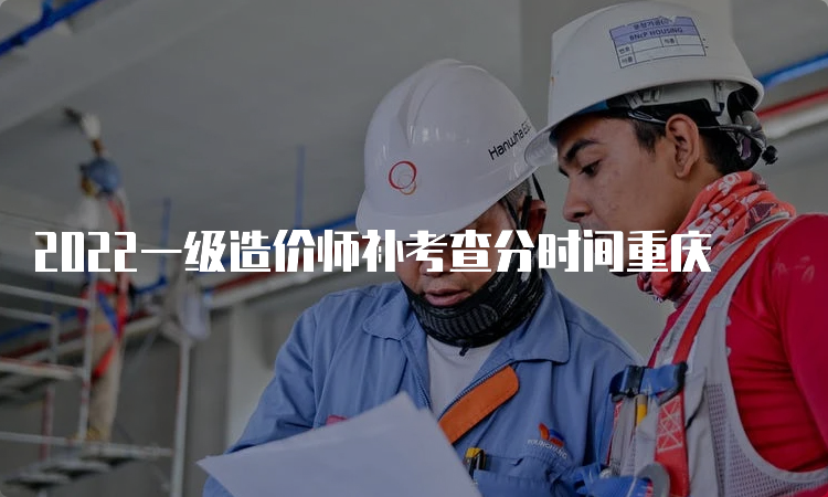 2022一级造价师补考查分时间重庆