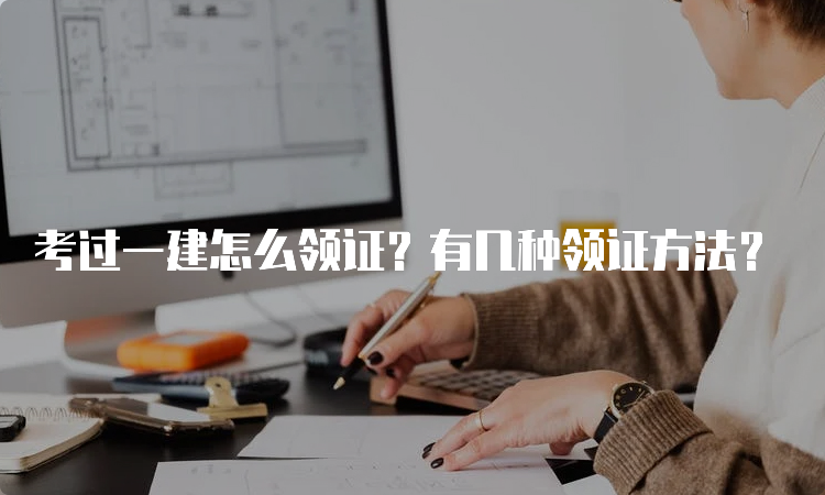 考过一建怎么领证？有几种领证方法？