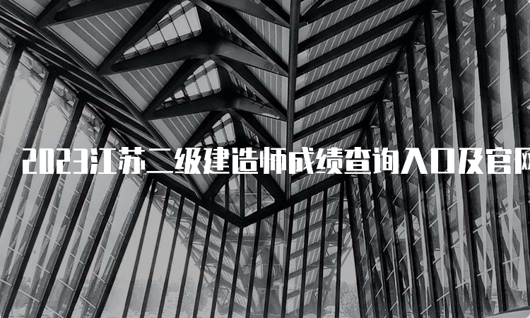 2023江苏二级建造师成绩查询入口及官网：江苏省人事考试网