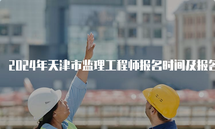 2024年天津市监理工程师报名时间及报名方式