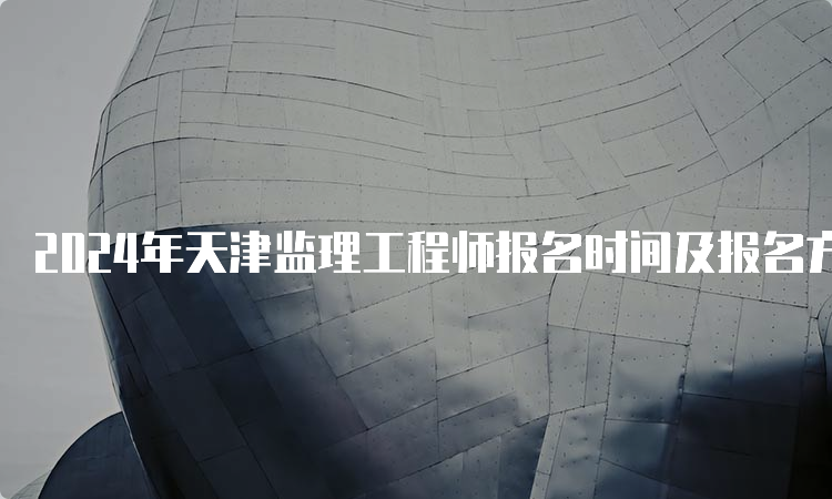 2024年天津监理工程师报名时间及报名方式