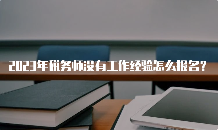 2023年税务师没有工作经验怎么报名？