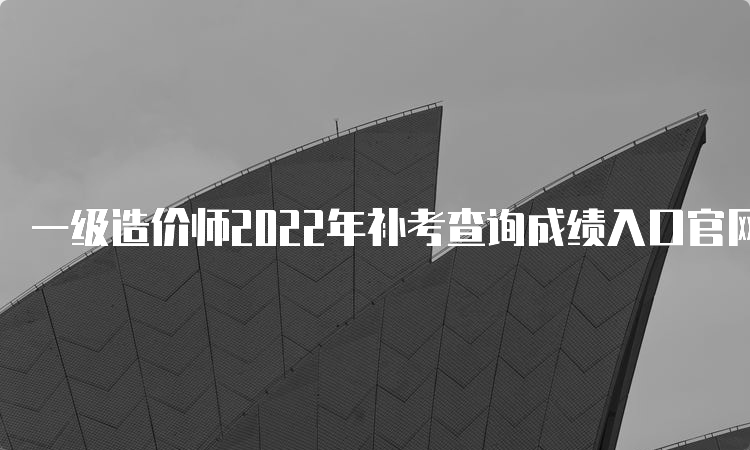 一级造价师2022年补考查询成绩入口官网