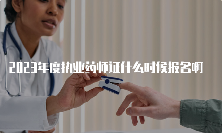 2023年度执业药师证什么时候报名啊