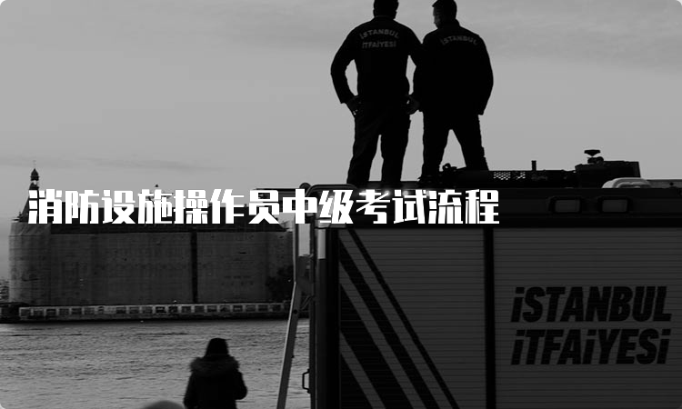 消防设施操作员中级考试流程