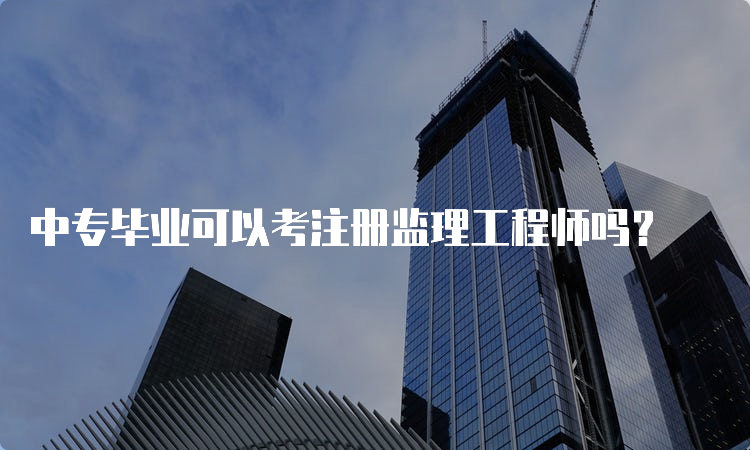 中专毕业可以考注册监理工程师吗？