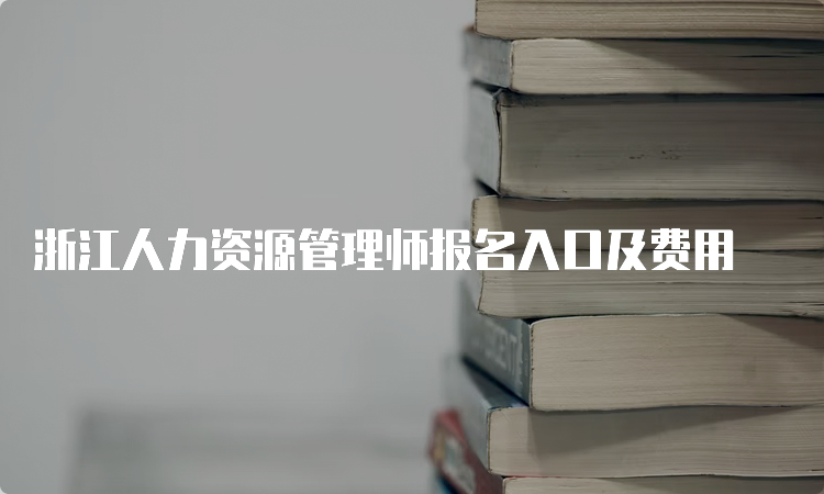 浙江人力资源管理师报名入口及费用