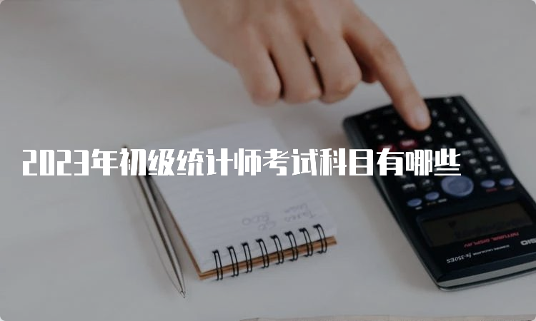 2023年初级统计师考试科目有哪些