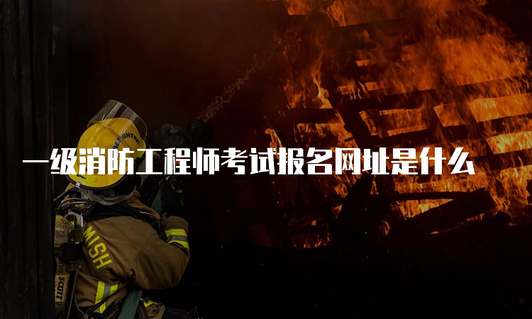 一级消防工程师考试报名网址是什么