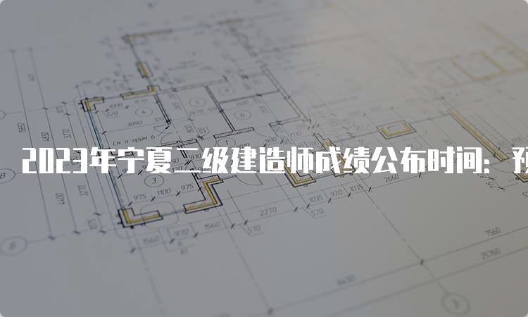 2023年宁夏二级建造师成绩公布时间：预计8-9月