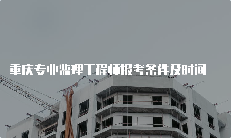 重庆专业监理工程师报考条件及时间