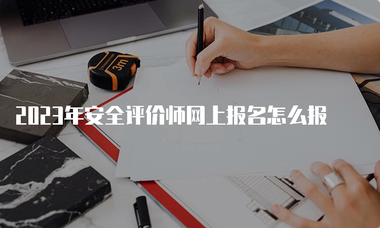 2023年安全评价师网上报名怎么报