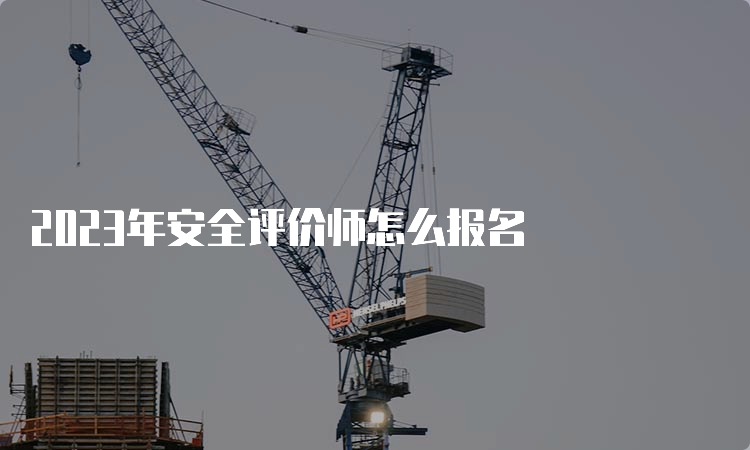 2023年安全评价师怎么报名