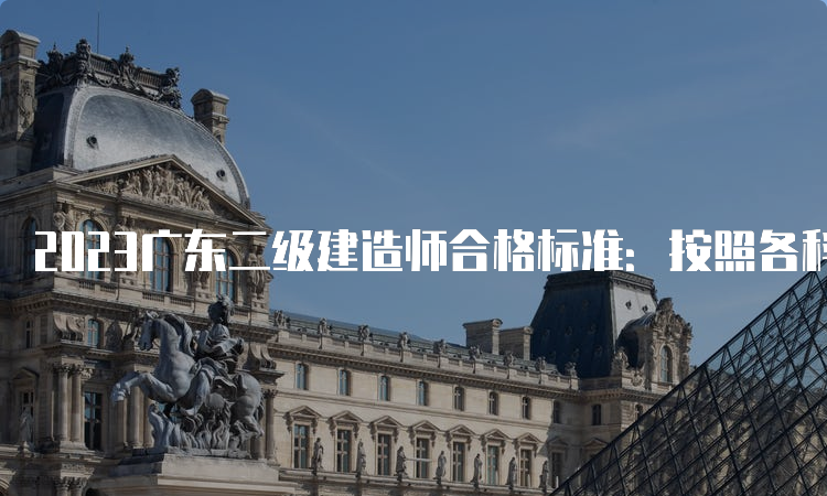 2023广东二级建造师合格标准：按照各科目满分的50%划分