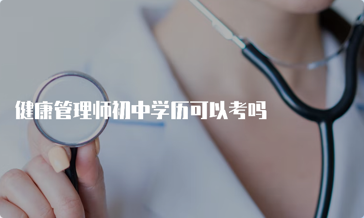 健康管理师初中学历可以考吗