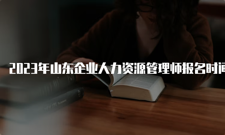 2023年山东企业人力资源管理师报名时间及相关考试安排