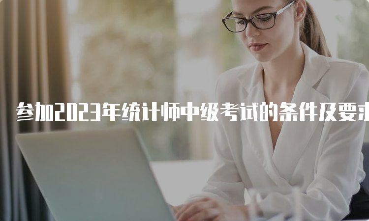 参加2023年统计师中级考试的条件及要求