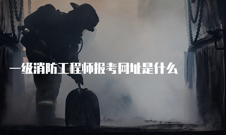 一级消防工程师报考网址是什么