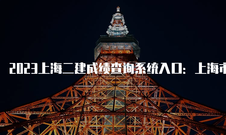 2023上海二建成绩查询系统入口：上海市职业能力考试院官网