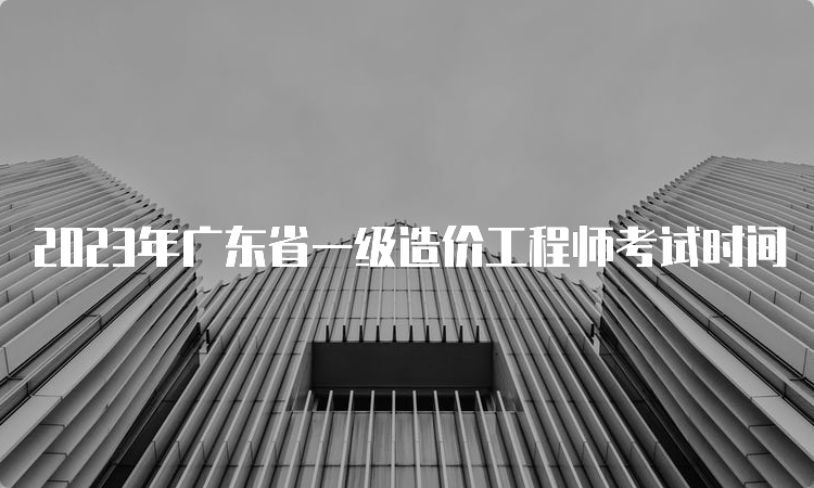 2023年广东省一级造价工程师考试时间