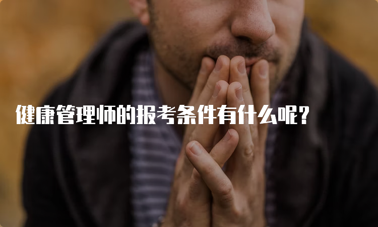 健康管理师的报考条件有什么呢？