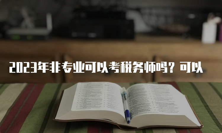 2023年非专业可以考税务师吗？可以