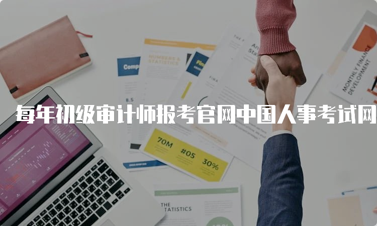 每年初级审计师报考官网中国人事考试网