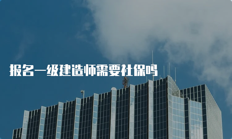 报名一级建造师需要社保吗