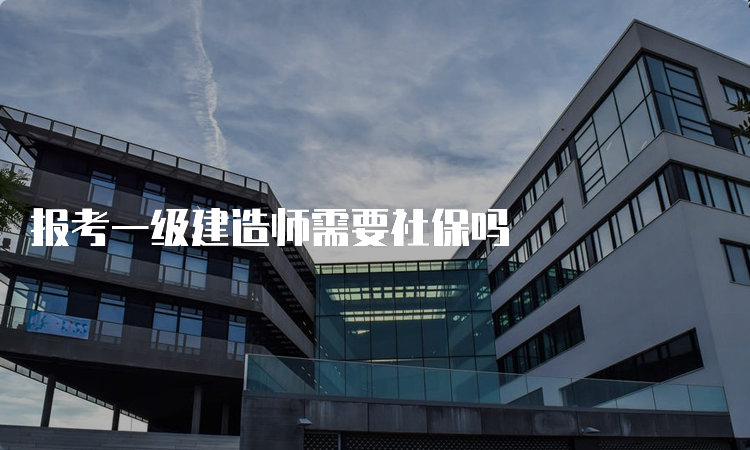 报考一级建造师需要社保吗