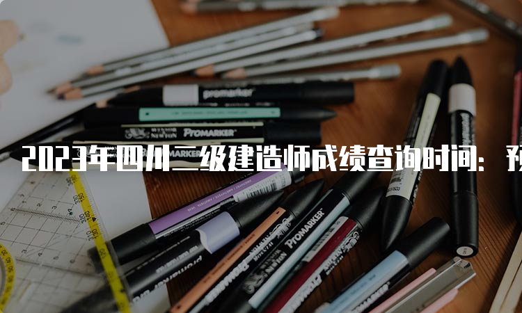 2023年四川二级建造师成绩查询时间：预计8-9月份