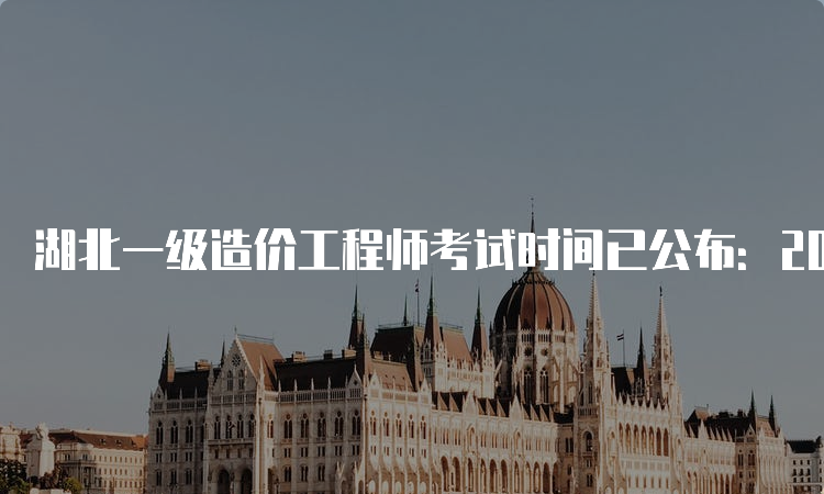 湖北一级造价工程师考试时间已公布：2023年10月28日-29日