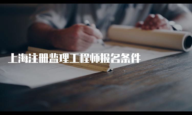 上海注册监理工程师报名条件