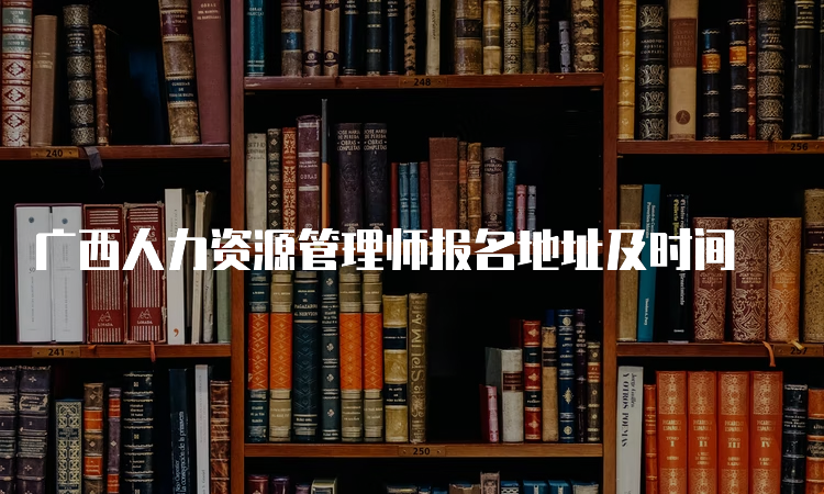 广西人力资源管理师报名地址及时间