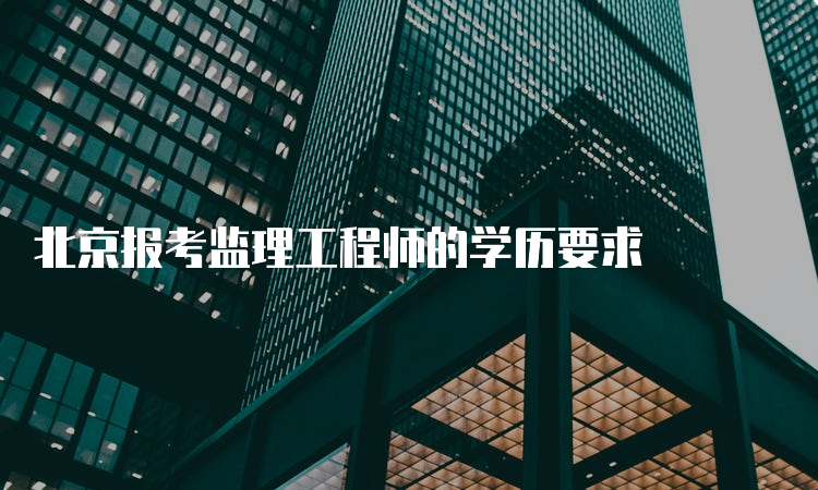 北京报考监理工程师的学历要求