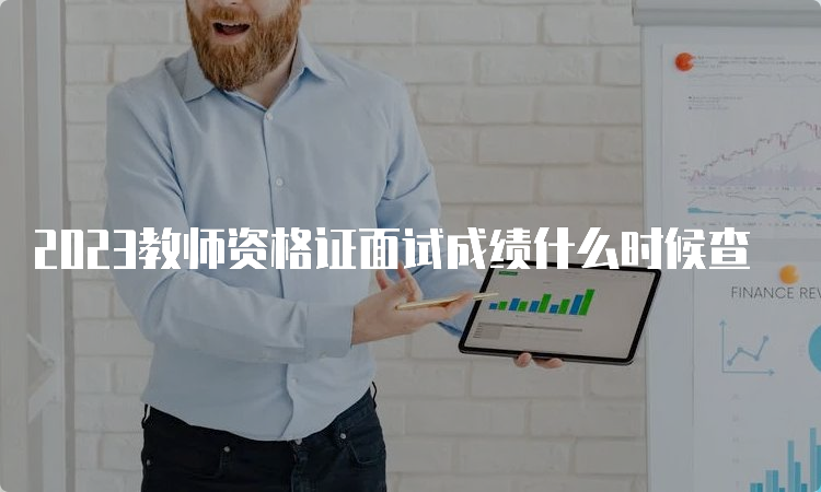 2023教师资格证面试成绩什么时候查