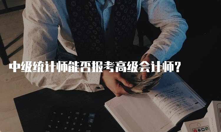 中级统计师能否报考高级会计师？