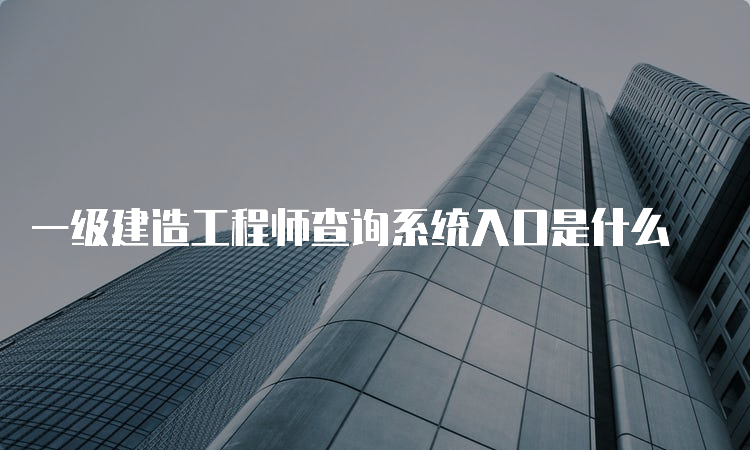 一级建造工程师查询系统入口是什么