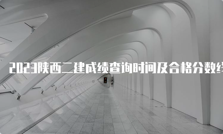 2023陕西二建成绩查询时间及合格分数线