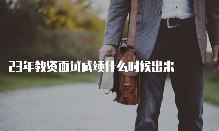 23年教资面试成绩什么时候出来