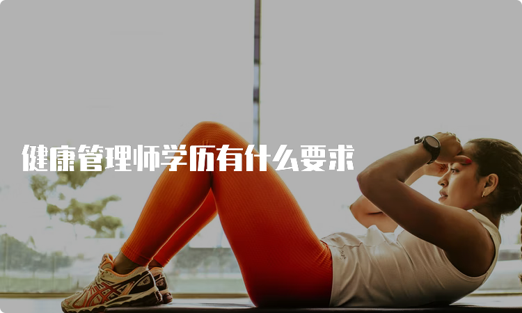 健康管理师学历有什么要求