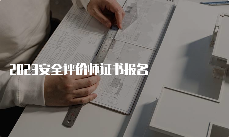 2023安全评价师证书报名