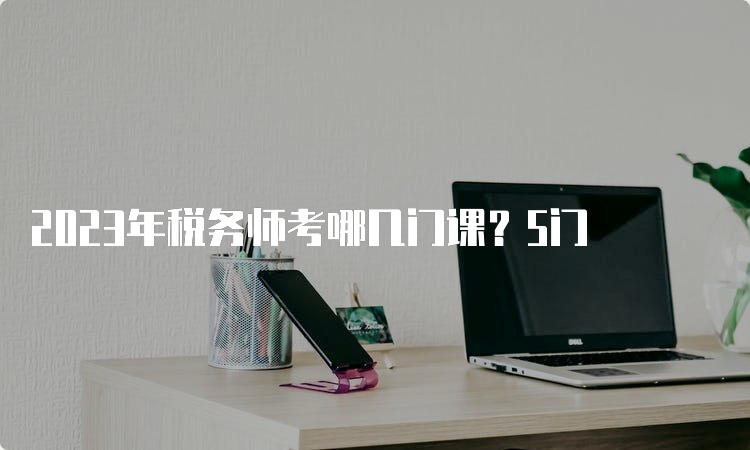 2023年税务师考哪几门课？5门