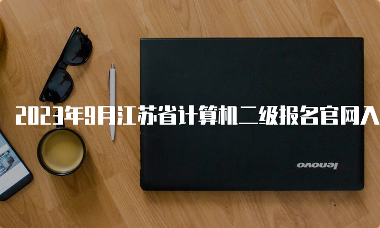 2023年9月江苏省计算机二级报名官网入口