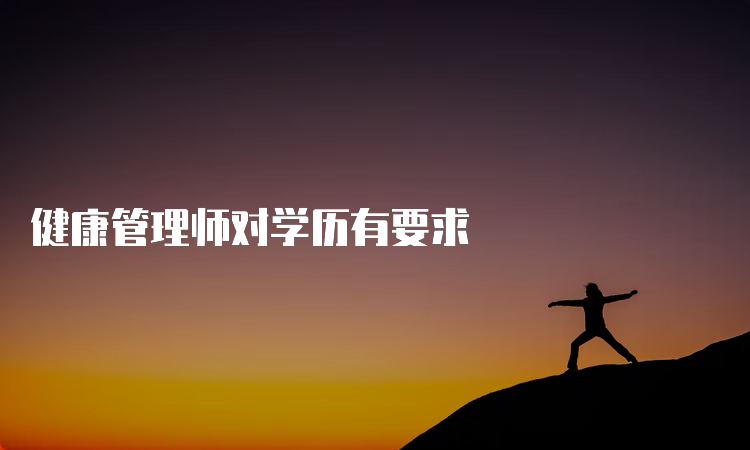 健康管理师对学历有要求