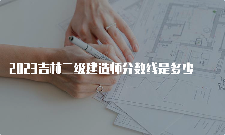 2023吉林二级建造师分数线是多少