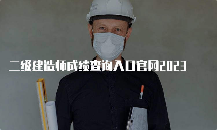 二级建造师成绩查询入口官网2023