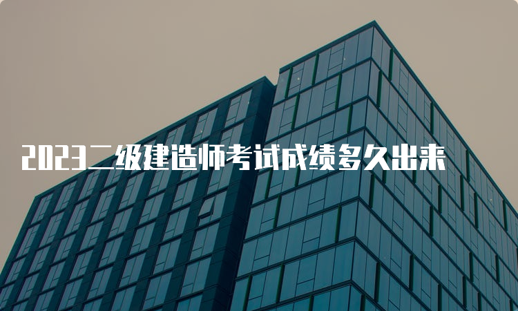 2023二级建造师考试成绩多久出来