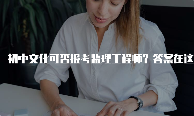 初中文化可否报考监理工程师？答案在这里！